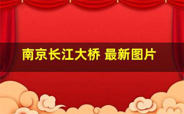 南京长江大桥 最新图片